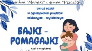 Czytaj więcej o: OGÓLNOPOLSKI PROJEKT EDUKACYJNY „BAJKI- POMAGAJKI”